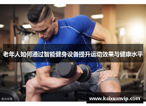 老年人如何通过智能健身设备提升运动效果与健康水平