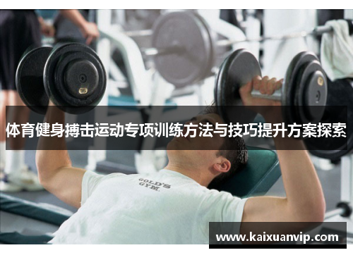 体育健身搏击运动专项训练方法与技巧提升方案探索